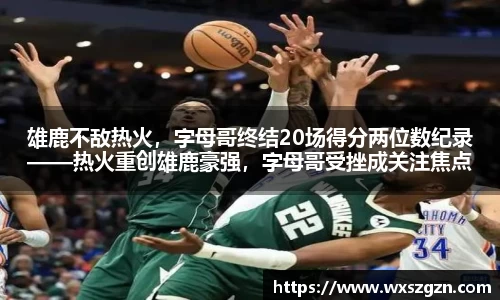 雄鹿不敌热火，字母哥终结20场得分两位数纪录——热火重创雄鹿豪强，字母哥受挫成关注焦点