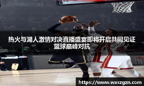 热火与湖人激情对决直播盛宴即将开启共同见证篮球巅峰对抗