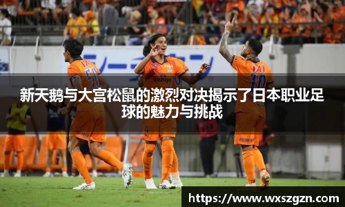 新天鹅与大宫松鼠的激烈对决揭示了日本职业足球的魅力与挑战