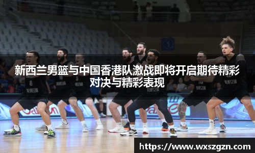 新西兰男篮与中国香港队激战即将开启期待精彩对决与精彩表现
