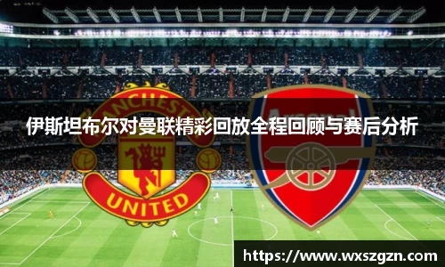 伊斯坦布尔对曼联精彩回放全程回顾与赛后分析