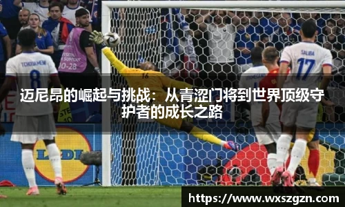 迈尼昂的崛起与挑战：从青涩门将到世界顶级守护者的成长之路
