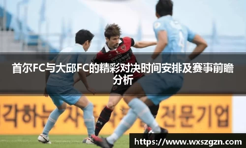 首尔FC与大邱FC的精彩对决时间安排及赛事前瞻分析