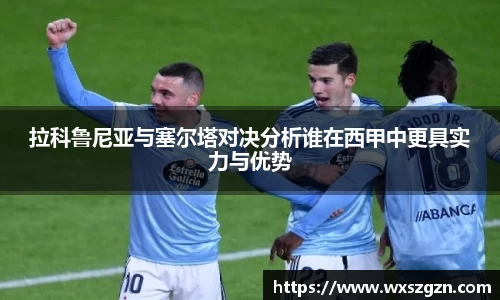 拉科鲁尼亚与塞尔塔对决分析谁在西甲中更具实力与优势