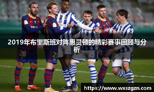2019年布里斯班对阵惠灵顿的精彩赛事回顾与分析