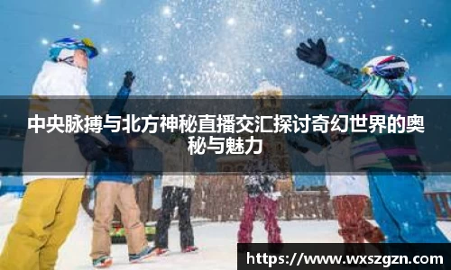 中央脉搏与北方神秘直播交汇探讨奇幻世界的奥秘与魅力
