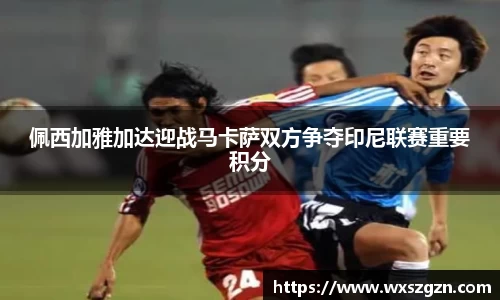 佩西加雅加达迎战马卡萨双方争夺印尼联赛重要积分