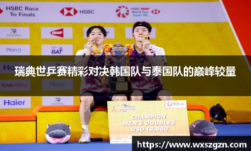 瑞典世乒赛精彩对决韩国队与泰国队的巅峰较量