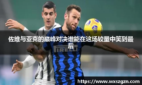 佐维与亚克的巅峰对决谁能在这场较量中笑到最后