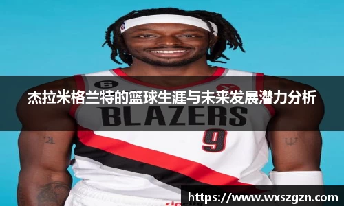 杰拉米格兰特的篮球生涯与未来发展潜力分析