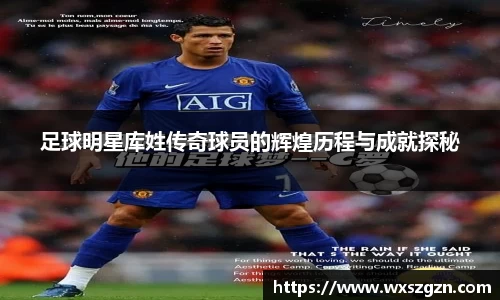 足球明星库姓传奇球员的辉煌历程与成就探秘