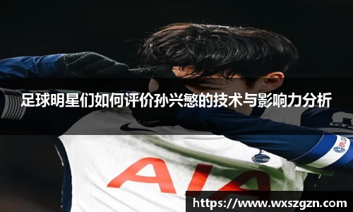 足球明星们如何评价孙兴慜的技术与影响力分析