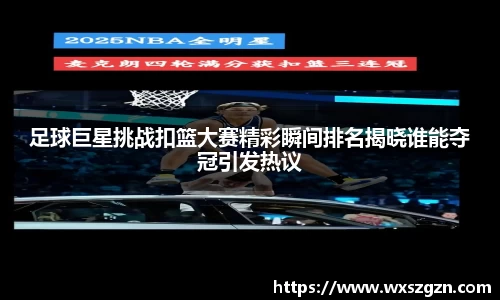 足球巨星挑战扣篮大赛精彩瞬间排名揭晓谁能夺冠引发热议