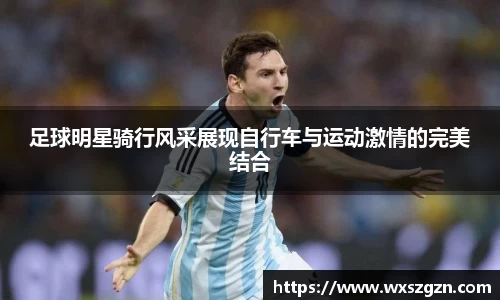 足球明星骑行风采展现自行车与运动激情的完美结合